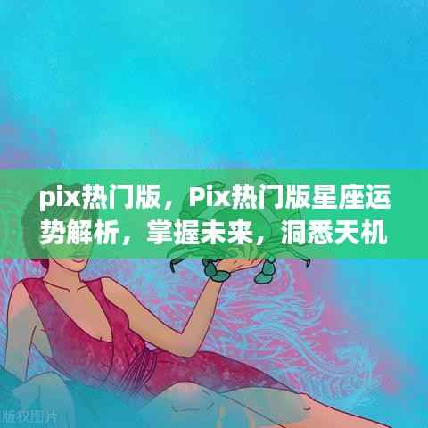 Pix热门版星座运势解析，掌握未来，洞悉天机运势预测！