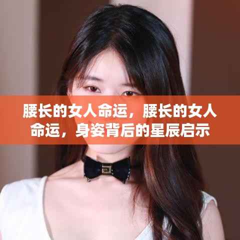 腰长女性的命运,身姿背后的星辰启示与命运解读