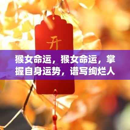 猴女命运掌握秘籍，逆袭人生，谱写绚烂篇章