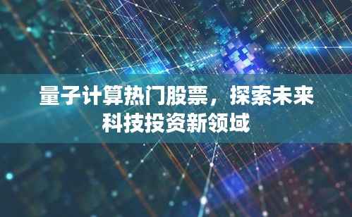 量子计算热门股票,探索未来科技投资新领域