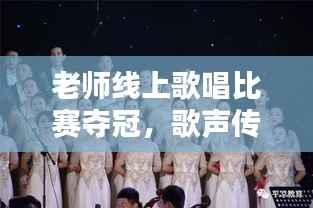 老师线上歌唱比赛夺冠，歌声传递教育情怀