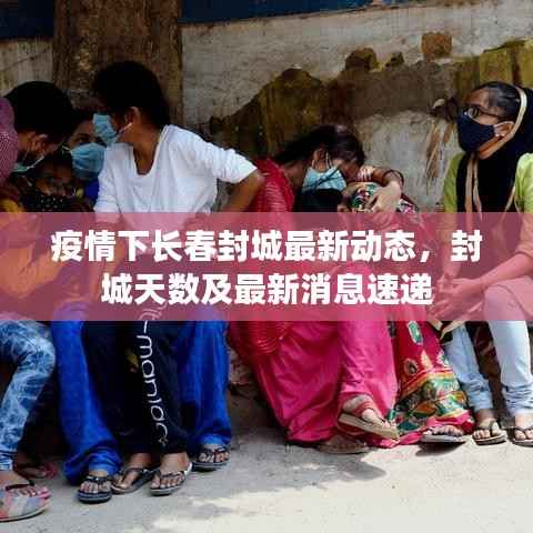 疫情下长春封城最新动态,封城天数及最新消息速递