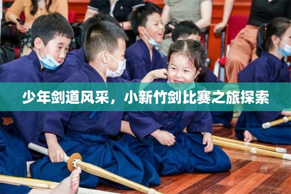 少年剑道风采，小新竹剑比赛之旅探索